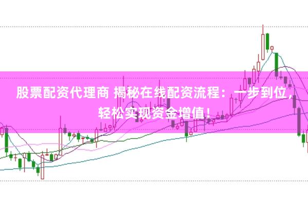 股票配资代理商 揭秘在线配资流程：一步到位，轻松实现资金增值！
