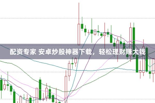 配资专家 安卓炒股神器下载，轻松理财赚大钱