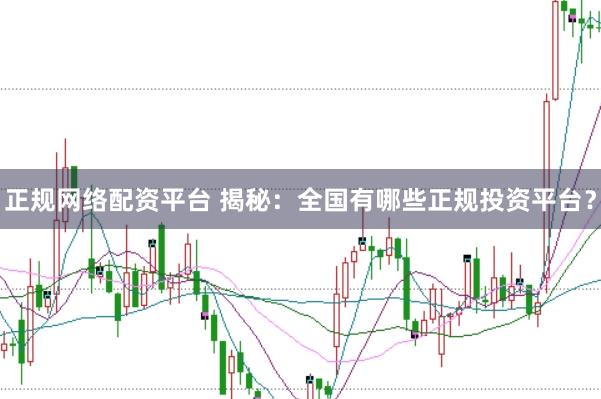 正规网络配资平台 揭秘：全国有哪些正规投资平台？