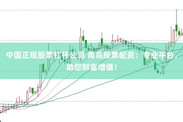 中国正规股票杠杆公司 青岛股票配资：专业平台，助您财富增值！