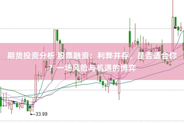 期货投资分析 股票融资：利弊并存，是否适合你？一场风险与机遇的博弈