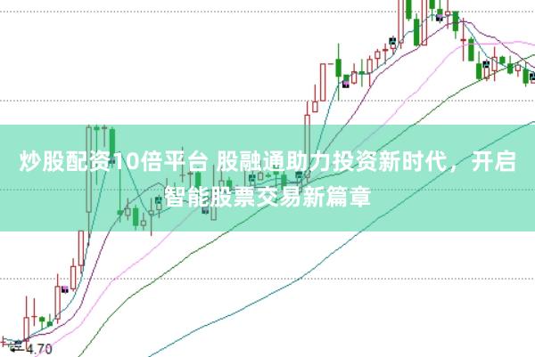 炒股配资10倍平台 股融通助力投资新时代，开启智能股票交易新篇章