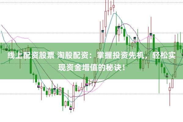 线上配资股票 淘股配资：掌握投资先机，轻松实现资金增值的秘诀！