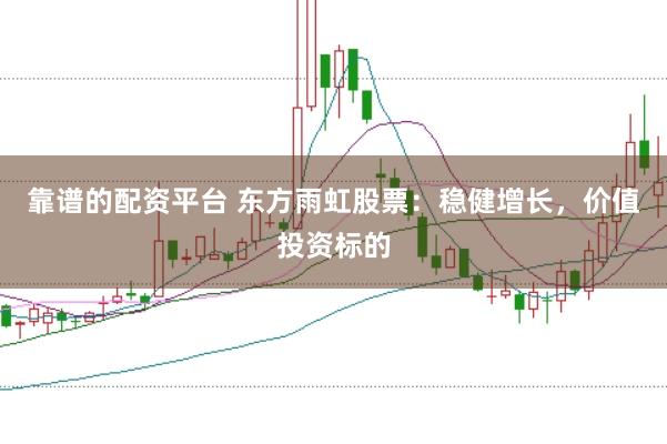 靠谱的配资平台 东方雨虹股票：稳健增长，价值投资标的