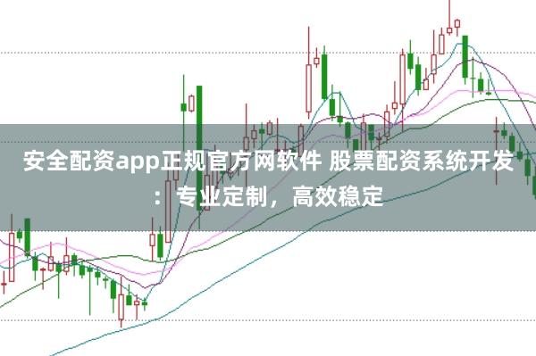 安全配资app正规官方网软件 股票配资系统开发：专业定制，高效稳定
