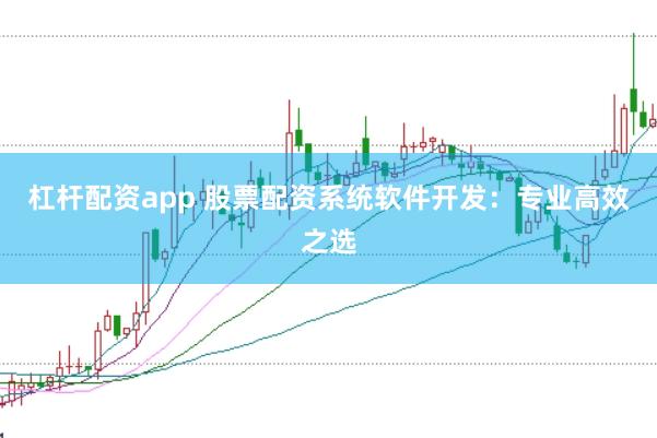 杠杆配资app 股票配资系统软件开发：专业高效之选