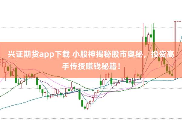 兴证期货app下载 小股神揭秘股市奥秘，投资高手传授赚钱秘籍！