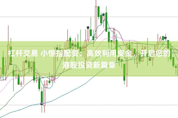 杠杆交易 小恒指配资：高效利用资金，开启您的港股投资新篇章