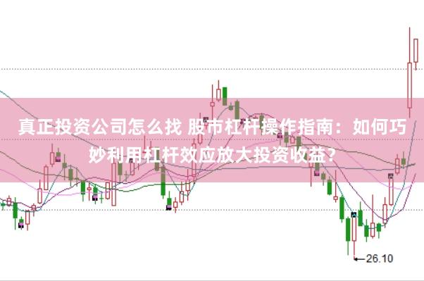 真正投资公司怎么找 股市杠杆操作指南：如何巧妙利用杠杆效应放大投资收益？