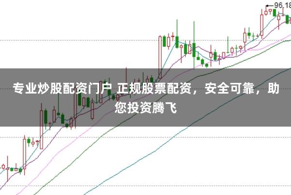 专业炒股配资门户 正规股票配资，安全可靠，助您投资腾飞
