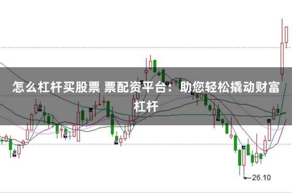 怎么杠杆买股票 票配资平台：助您轻松撬动财富杠杆