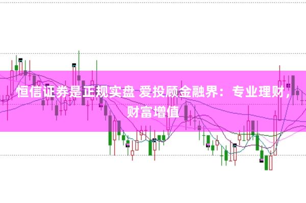 恒信证券是正规实盘 爱投顾金融界：专业理财，财富增值