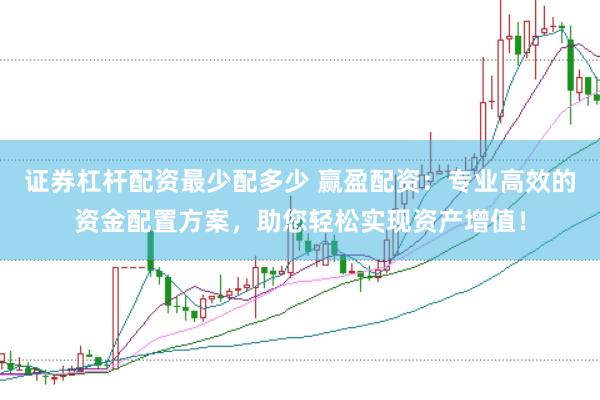 证券杠杆配资最少配多少 赢盈配资：专业高效的资金配置方案，助您轻松实现资产增值！