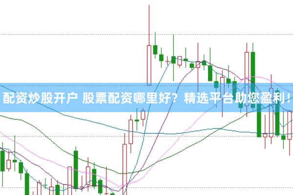 配资炒股开户 股票配资哪里好？精选平台助您盈利！