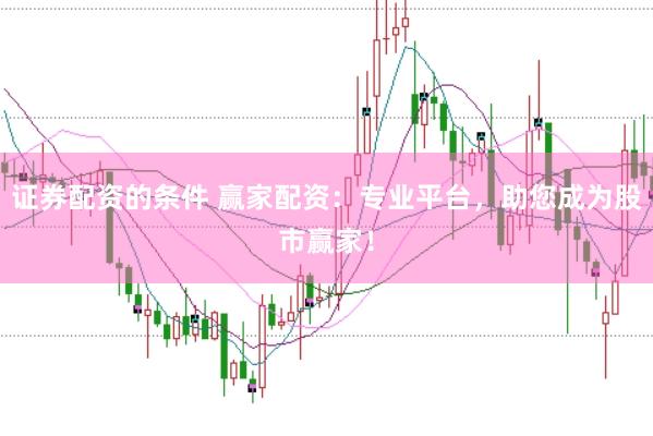 证券配资的条件 赢家配资：专业平台，助您成为股市赢家！