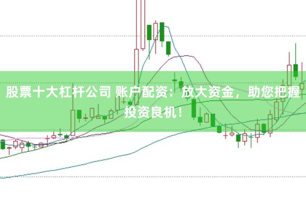 股票十大杠杆公司 账户配资：放大资金，助您把握投资良机！