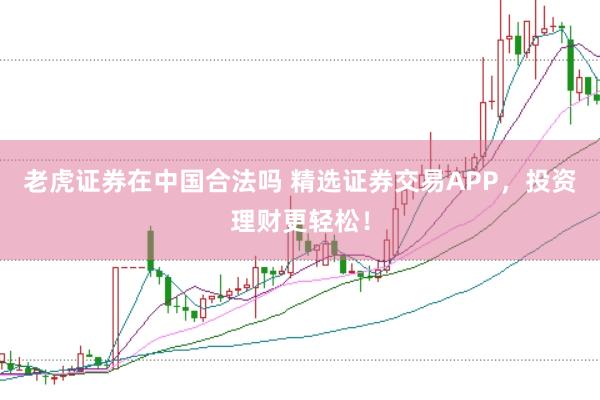 老虎证券在中国合法吗 精选证券交易APP，投资理财更轻松！