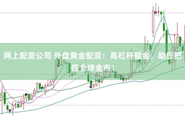 网上配资公司 外盘黄金配资：高杠杆掘金，助您把握全球金市！