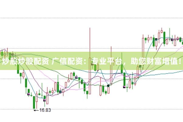炒股炒股配资 广信配资：专业平台，助您财富增值！