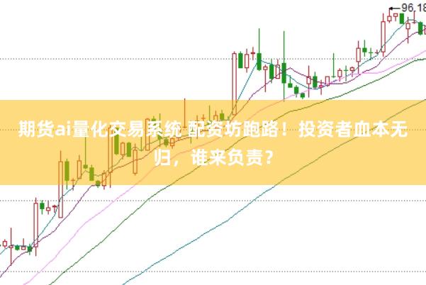 期货ai量化交易系统 配资坊跑路！投资者血本无归，谁来负责？