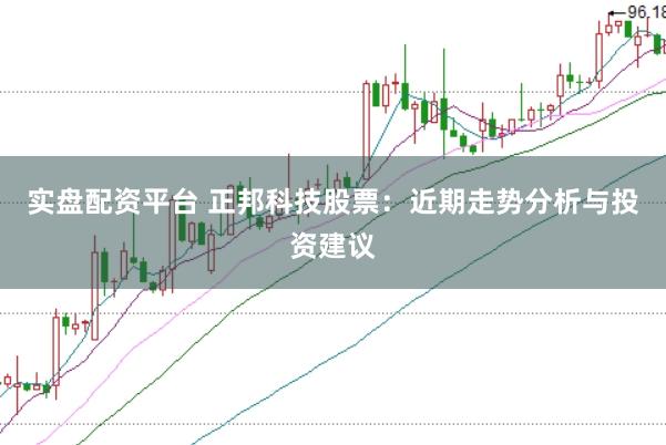实盘配资平台 正邦科技股票：近期走势分析与投资建议