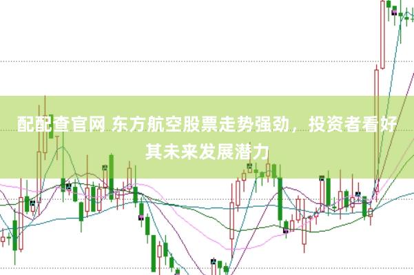 配配查官网 东方航空股票走势强劲，投资者看好其未来发展潜力