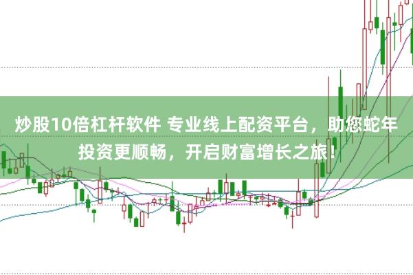 炒股10倍杠杆软件 专业线上配资平台，助您蛇年投资更顺畅，开启财富增长之旅！