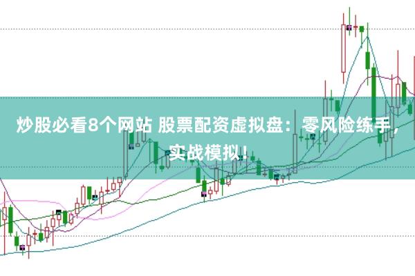 炒股必看8个网站 股票配资虚拟盘：零风险练手，实战模拟！