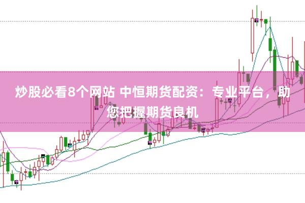 炒股必看8个网站 中恒期货配资：专业平台，助您把握期货良机