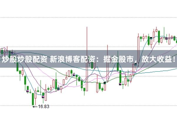 炒股炒股配资 新浪博客配资：掘金股市，放大收益！