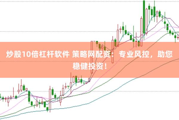 炒股10倍杠杆软件 策略网配资：专业风控，助您稳健投资！