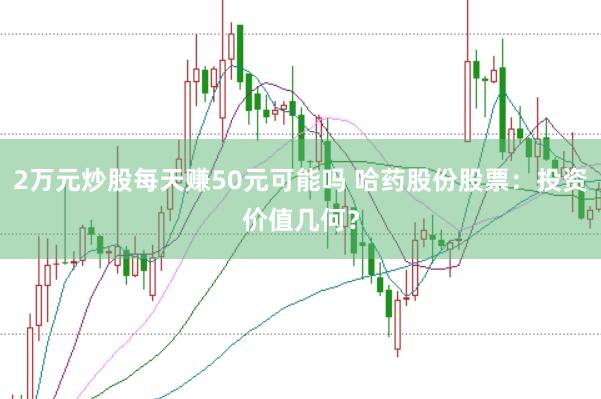 2万元炒股每天赚50元可能吗 哈药股份股票：投资价值几何？