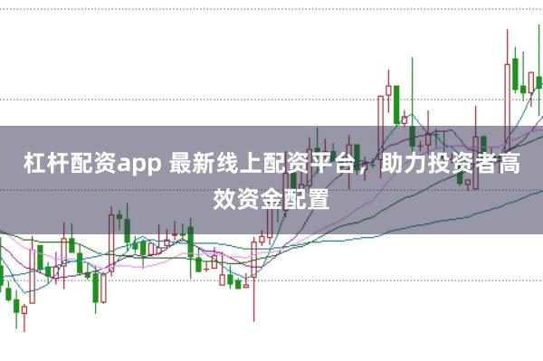 杠杆配资app 最新线上配资平台，助力投资者高效资金配置