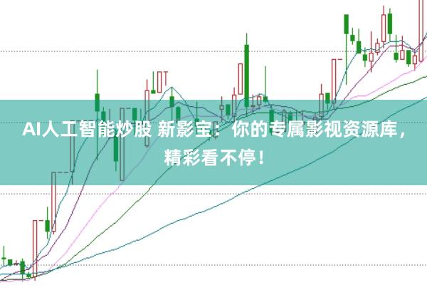 AI人工智能炒股 新影宝：你的专属影视资源库，精彩看不停！