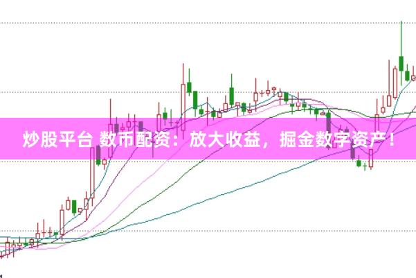 炒股平台 数币配资：放大收益，掘金数字资产！