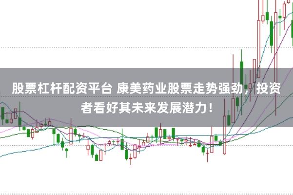 股票杠杆配资平台 康美药业股票走势强劲，投资者看好其未来发展潜力！