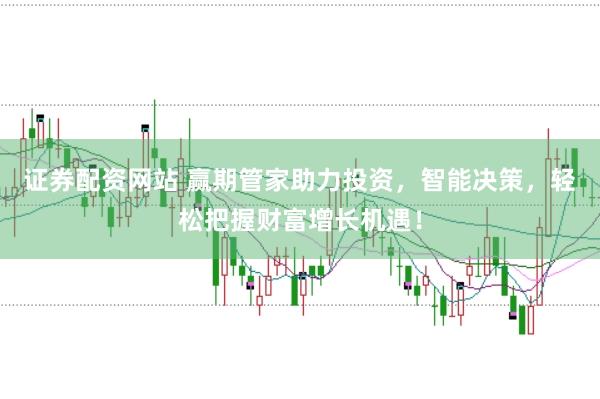 证券配资网站 赢期管家助力投资，智能决策，轻松把握财富增长机遇！