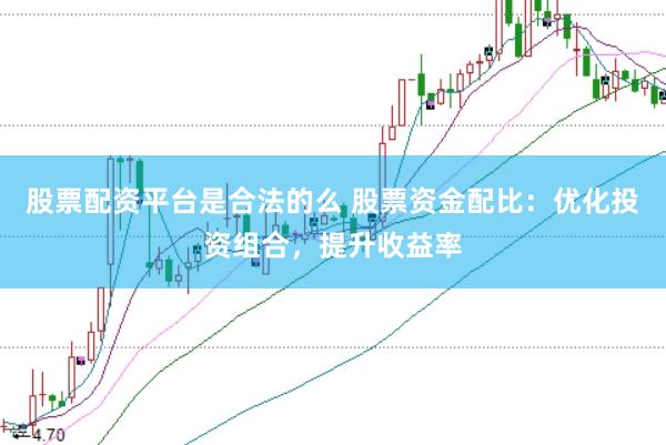 股票配资平台是合法的么 股票资金配比：优化投资组合，提升收益率