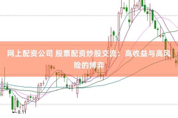 网上配资公司 股票配资炒股交流：高收益与高风险的博弈