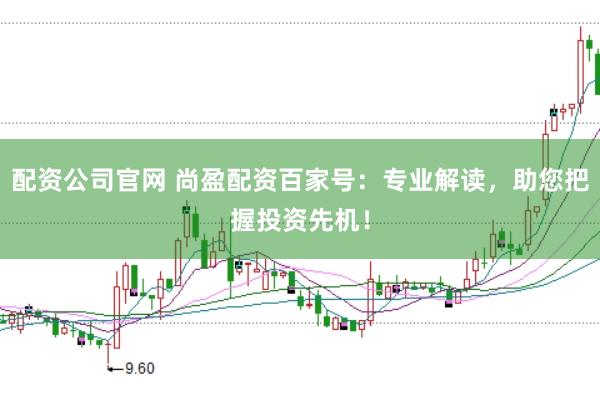 配资公司官网 尚盈配资百家号：专业解读，助您把握投资先机！
