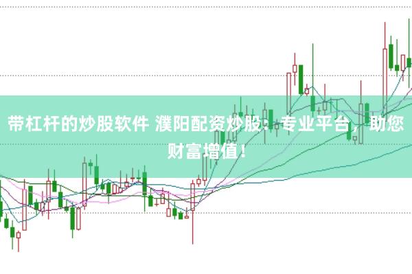 带杠杆的炒股软件 濮阳配资炒股：专业平台，助您财富增值！