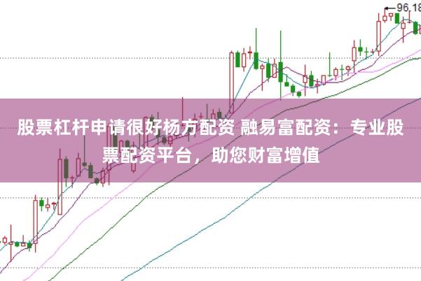 股票杠杆申请很好杨方配资 融易富配资：专业股票配资平台，助您财富增值