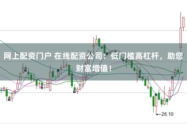 网上配资门户 在线配资公司：低门槛高杠杆，助您财富增值！