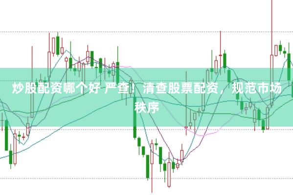 炒股配资哪个好 严查！清查股票配资，规范市场秩序