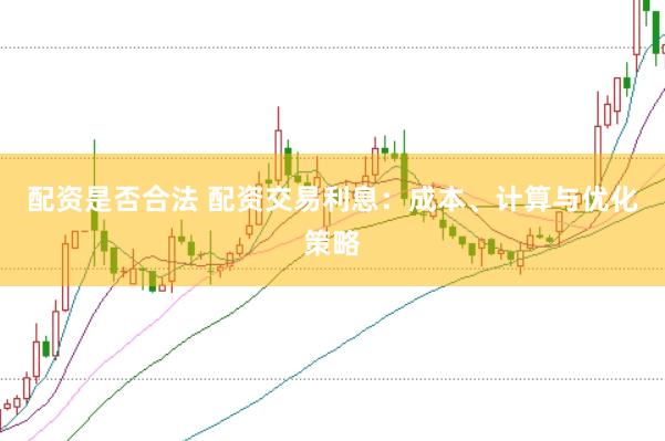 配资是否合法 配资交易利息：成本、计算与优化策略