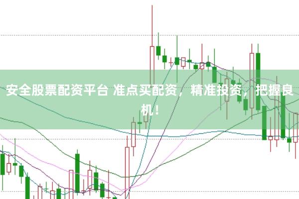 安全股票配资平台 准点买配资，精准投资，把握良机！