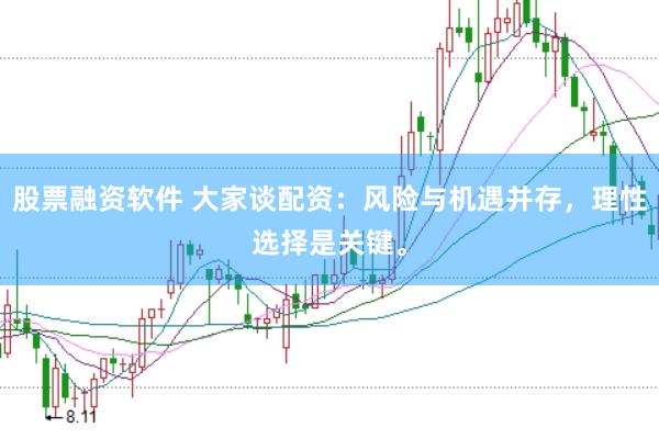 股票融资软件 大家谈配资：风险与机遇并存，理性选择是关键。