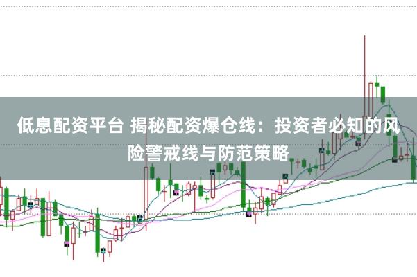 低息配资平台 揭秘配资爆仓线：投资者必知的风险警戒线与防范策略