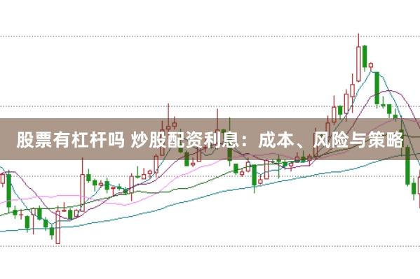 股票有杠杆吗 炒股配资利息：成本、风险与策略