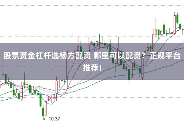 股票资金杠杆选杨方配资 哪里可以配资？正规平台推荐！